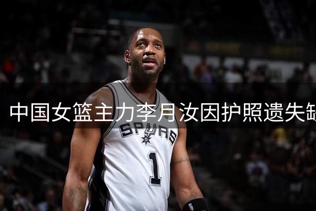 中国女篮主力李月汝因护照遗失缺席世界杯