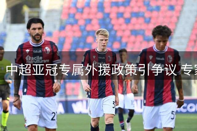 中超亚冠专属外援政策引争议 专家直指俱乐部管理弊端
