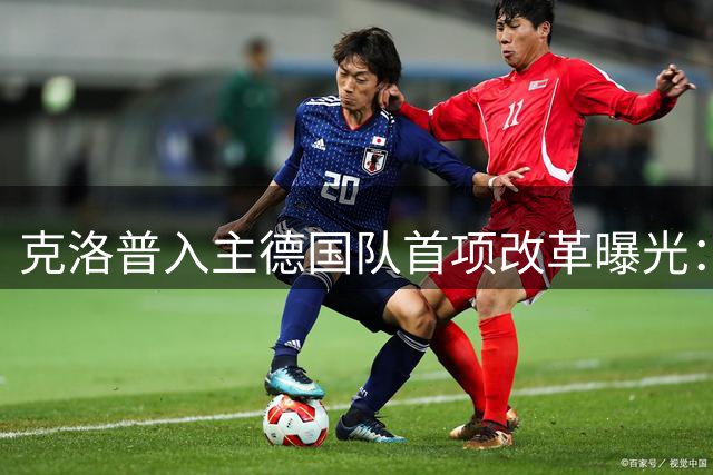 克洛普入主德国队首项改革曝光：全面启动右后卫换血计划
