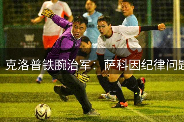 克洛普铁腕治军：萨科因纪律问题遭季前赛遣返