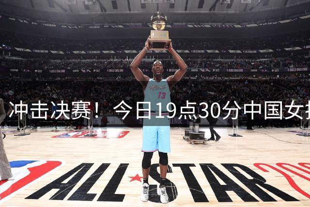 冲击决赛！今日19点30分中国女排战土耳其 上次交手2-3惜败