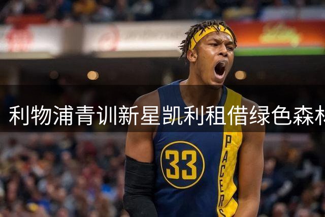 利物浦青训新星凯利租借绿色森林 皮林或永久转会斯洛伐克