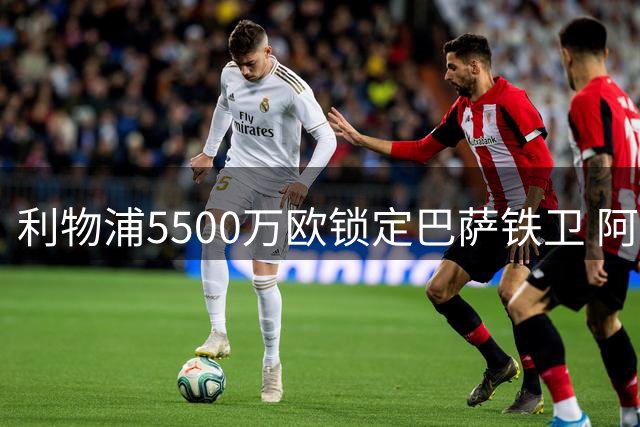 利物浦5500万欧锁定巴萨铁卫 阿劳霍租借协议曝光