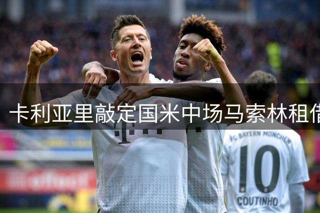卡利亚里敲定国米中场马索林租借 含未来买断条款