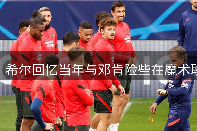 希尔回忆当年与邓肯险些在魔术联手 里弗斯态度成变数