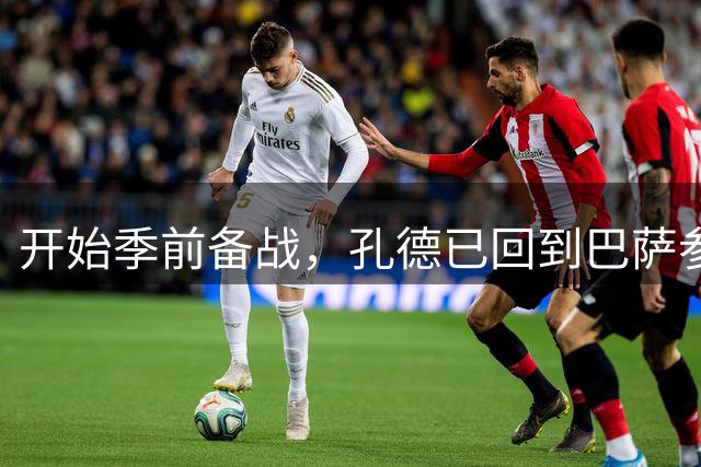 开始季前备战，孔德已回到巴萨参加球队训练