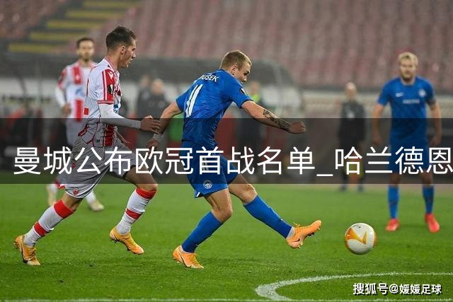 曼城公布欧冠首战名单 哈兰德恩佐压阵两小将入围