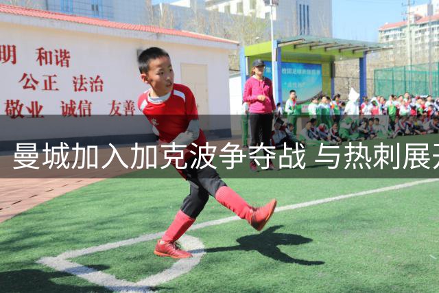 曼城加入加克波争夺战 与热刺展开英超内部竞逐