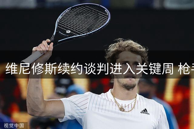 维尼修斯续约谈判进入关键周 枪手虎视眈眈准备截胡