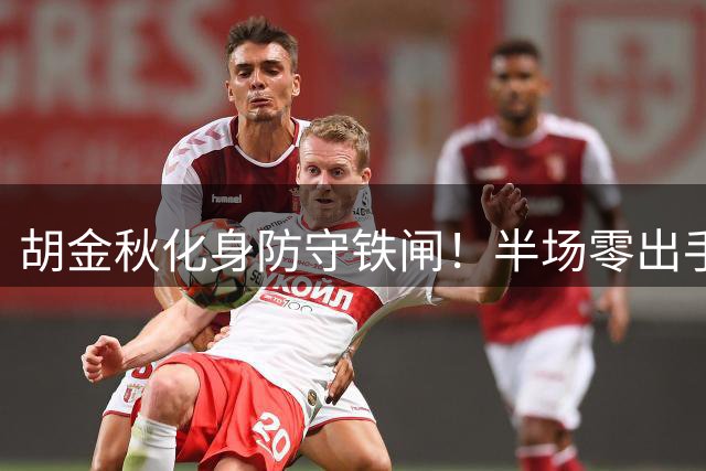 胡金秋化身防守铁闸！半场零出手却贡献关键防守数据