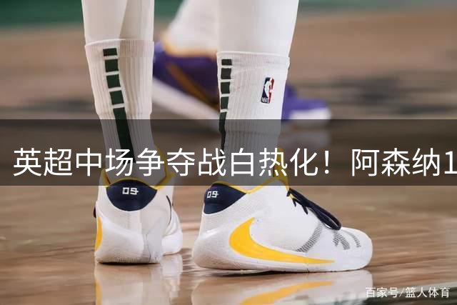 英超中场争夺战白热化！阿森纳1亿报价吉马良斯遇阻