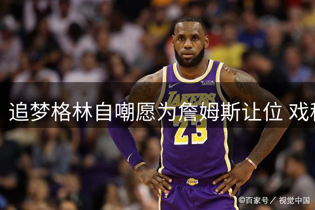 追梦格林自嘲愿为詹姆斯让位 戏称将转型"历史级底角射手