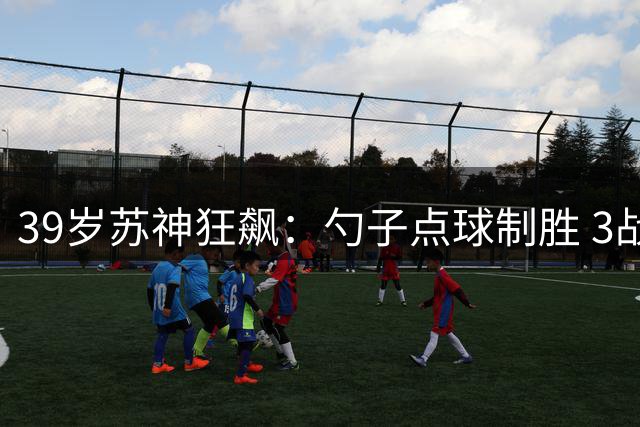 39岁苏神狂飙：勺子点球制胜 3战6球！迈阿密1-0 豪取6连胜