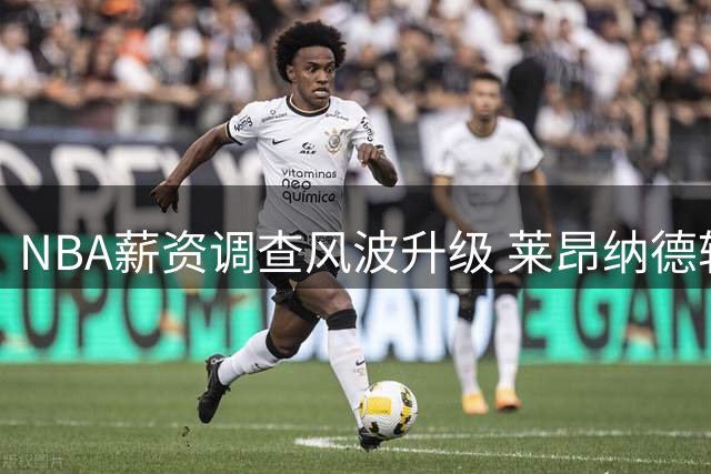 NBA薪资调查风波升级 莱昂纳德转会交易恐因调查延期